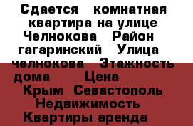 Сдается 1-комнатная квартира на улице Челнокова › Район ­ гагаринский › Улица ­ челнокова › Этажность дома ­ 5 › Цена ­ 18 000 - Крым, Севастополь Недвижимость » Квартиры аренда   